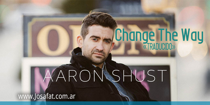 Aaron Shust - Change the Way [Cambiar La Forma]