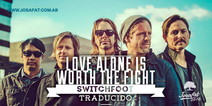 Switchfoot---Love-Alone-Is-Worth-The-Fight-[Sólo-por-el-Amor-Vale-la-Pena-Luchar]